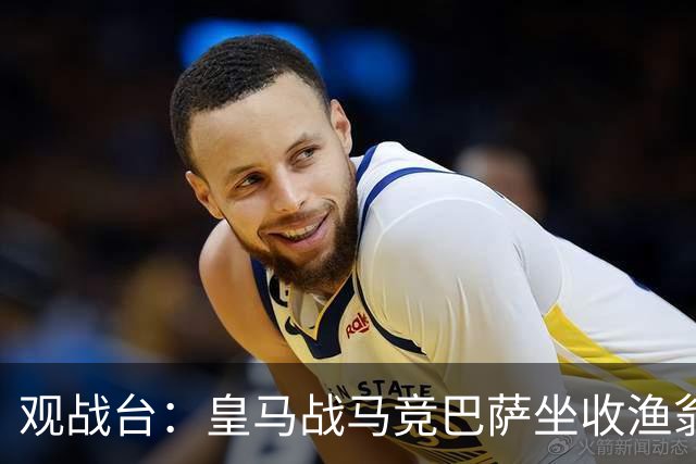 观战台：皇马战马竞巴萨坐收渔翁之利 阿森纳冲八连胜